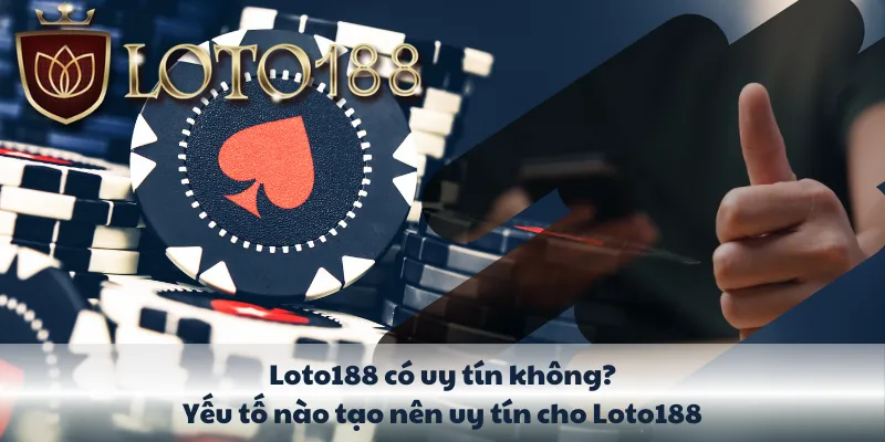 Loto188 có uy tín không? Yếu tố nào tạo nên uy tín cho KUBET